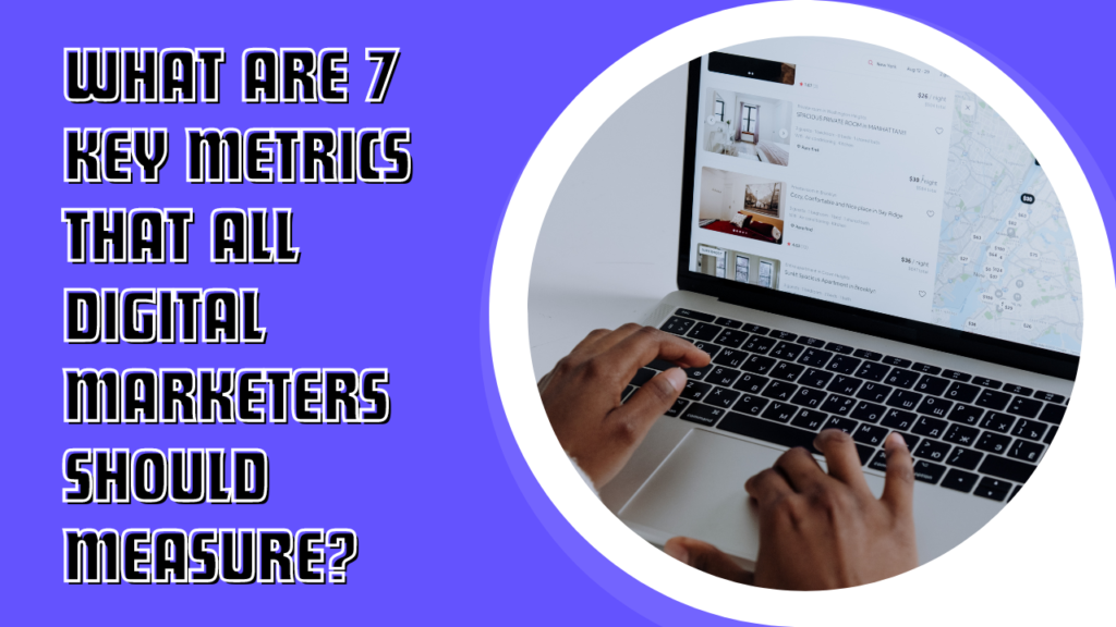 What are 7 key metrics that all digital marketers should measure