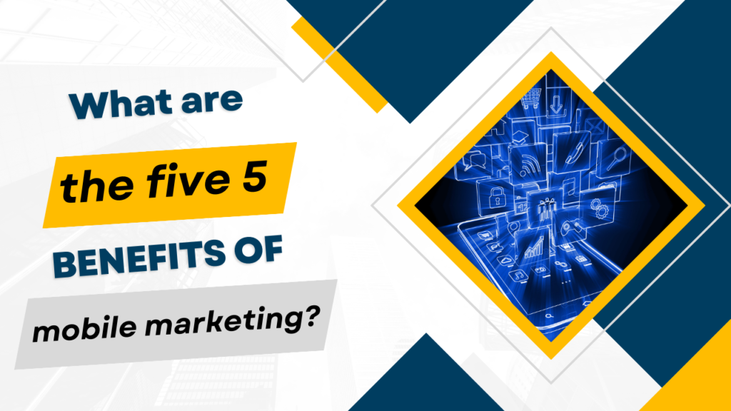 What are the five 5 benefits of mobile marketing