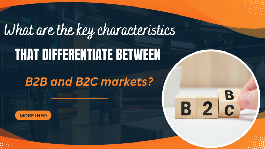 What are the key characteristics that differentiate between B2B and B2C markets