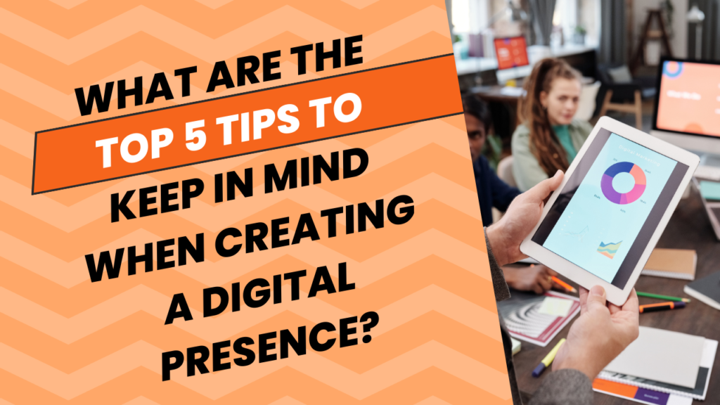 What are the top 5 tips to keep in mind when creating a digital presence