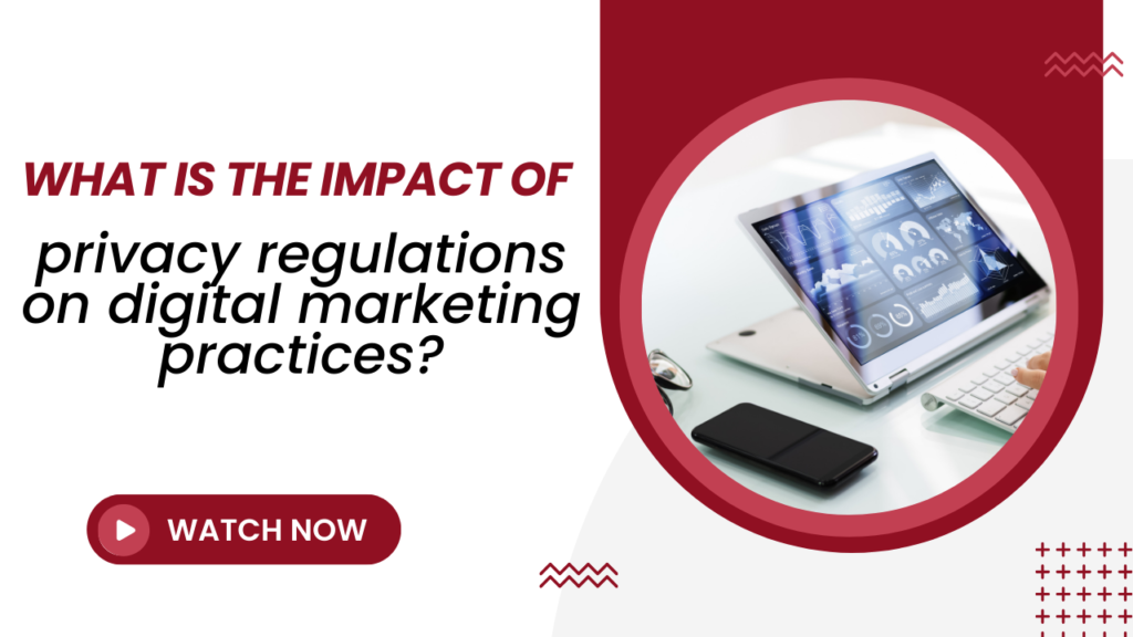 What is the impact of privacy regulations on digital marketing practices